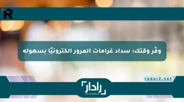 وفّر وقتك: سداد غرامات المرور إلكترونيًا بسهولة